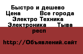 Быстро и дешево › Цена ­ 500 - Все города Электро-Техника » Электроника   . Тыва респ.